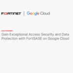 Gain Exceptional Access Security and Data Protection with FortiSASE on Google Cloud