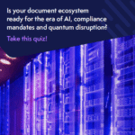 Is your document ecosystem
ready for the era of AI, compliance
mandates and quantum disruption?