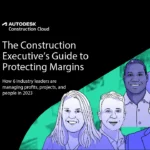 The Construction Executive’s Guide to Protecting Margins