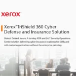 Xerox™ TriShield 360 Cyber Defense and Insurance Solution